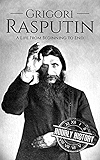 Grigori Rasputin: A Life From Beginning to End