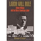 Labor Will Rule: Sidney Hillman and the Rise of American Labor