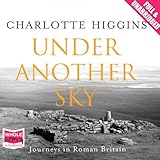 Under Another Sky: Journeys in Roman Britain by Charlotte Higgins, Julia Franklin