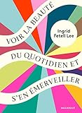 Voir la beauté du quotidien et s'en émerveiller by