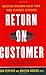 Return on Customer: Creating Maximum Value From Your Scarcest Resource - Book by Martha Rogers