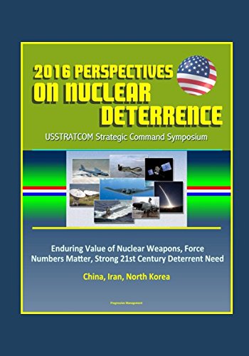 2016 Perspectives on Nuclear Deterrence: USSTRATCOM Strategic Command Symposium - Enduring Value of Nuclear Weapons, Force Numbers Matter, Strong 21st Century Deterrent Need, China, Iran, North Korea