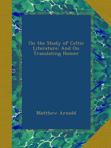 On the Study of Celtic Literature: And On Translating Homer