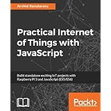 Practical Internet of Things with JavaScript: Build standalone exciting IoT projects with Raspberry Pi 3 and JavaScript (ES5/ES6)