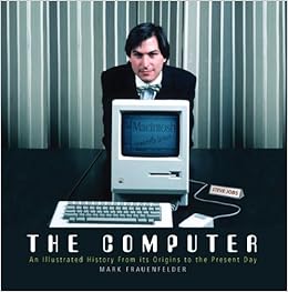 The Computer: An Illustrated History From its Origins to the Present Day, by Mark Frauenfelder