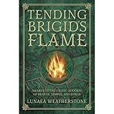 Tending Brigid's Flame: Awaken to the Celtic Goddess of Hearth, Temple, and Forge