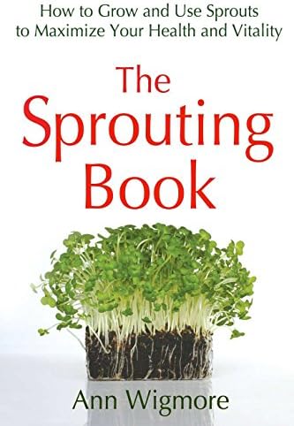 The Sprouting Book: How to Grow and Use Sprouts to Maximize Your Health and Vitality
