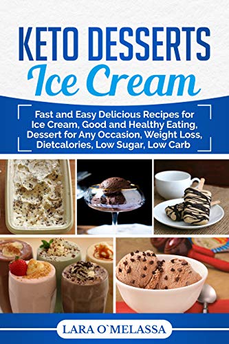 Keto Desserts Ice Cream: Fast and Easy Delicious Recipes for Ice Cream, Good and Healthy Eating, Dessert for Any Occasion, Weight Loss, Dietcalories, Low Sugar, Low Carb