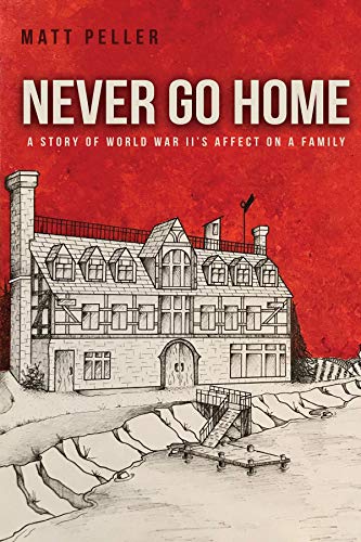 Never Go Home: A Story of World War II's Affect on a Family by Matt Peller