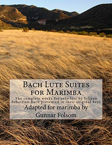 Bach Lute Suites for Marimba: The complete works for solo lute by Johann Sebastian Bach presented in their original keys by Gunnar Folsom