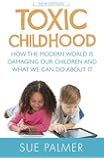Toxic Childhood: How The Modern World Is Damaging Our Children And What We Can Do About It