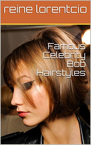 Famous Celebrity Bob Hairstyles Kindle Edition By Reine