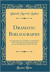 Dramatic Bibliography An Annotated List Of Books On The History And Criticism Of The Drama And