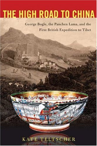 The High Road to China: George Bogle, the Panchen Lama, and the First British Expedition to Tibet by Kate Teltscher