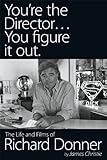 YOU'RE THE DIRECTOR, YOU FIGURE IT OUT - The Life and Films of Richard Donner by 
