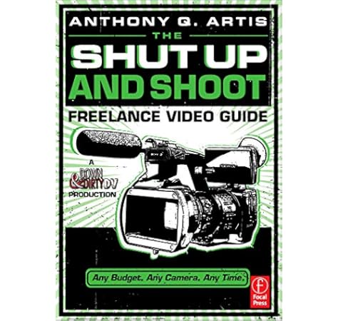 Amazon Com The Shut Up And Shoot Freelance Video Guide A Down