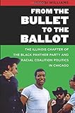 From the Bullet to the Ballot: The Illinois Chapter of the Black Panther Party and Racial Coalition Politics in Chicago (The John Hope Franklin Series in African American History and Culture)