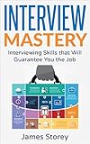 Interview: Interview Mastery: Interviewing Skills That Will Guarantee You The Job