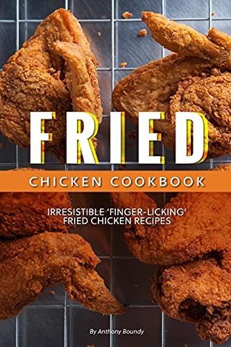 Fried Chicken Cookbook: Irresistible ‘Finger-Licking’ Fried Chicken recipes