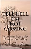 Tell Hell I'm Not Coming: Testimonies from a New Heart for God's Glory by Elesha R. Hayes