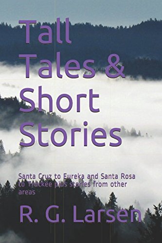 Tall Tales & Short Stories: Santa Cruz to Eureka and Santa Rosa to Truckee plus stories from other areas