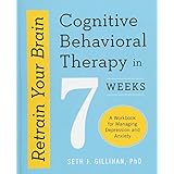 Retrain Your Brain: Cognitive Behavioral Therapy in 7 Weeks: A Workbook for Managing Depression and Anxiety