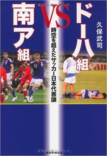 ドーハ組vs南ア組 時空を超えたサッカー日本代表論 久保 武司 本 通販 Amazon