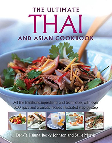 The Ultimate Thai and Asian Cookbook: All The Traditions, Ingredients And Techniques, With Over 300 The Ultimate Thai and Asian Cookbook: All The Traditions, Ingredients And Techniques, With Over 300