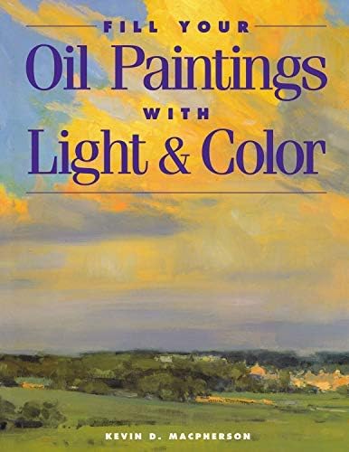By Kevin Macpherson - Fill Your Oil Paintings with Light and Color (New edition) (1/30/01)