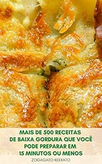 Livro Mais De 500 Receitas De Baixa Gordura Que Você Pode Preparar Em 15 Minutos Ou Menos : Receitas De Café Da Manhã - Saladas, Sopas E Ensopados, Molhos, Massas, Sobremesas - Livro De Receitas Rápidos
