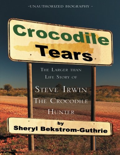 Crocodile Tears: The Larger Than Life Story of Steve Irwin, the Crocodile Hunter