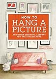 How to Hang a Picture: And Other Essential Lessons for the Stylish Home