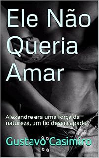 Livro Ele Não Queria Amar: Alexandre era uma força da natureza, um fio desencapado