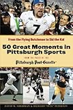 50 Great Moments in Pittsburgh Sports: From the Flying Dutchman to Sid the Kid by David M. Shribman