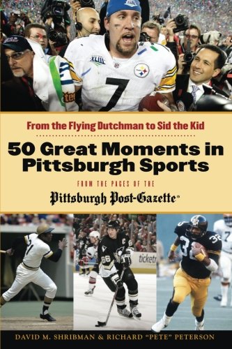 50 Great Moments in Pittsburgh Sports: From the Flying Dutchman to Sid the Kid by David M. Shribman