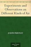 Experiments and Observations on Different Kinds of Air by 