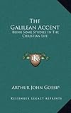 The Galilean Accent: Being Some Studies In The Christian Life by 