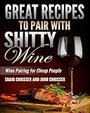 Great Recipes to Pair with Shitty Wine: Wine Pairing for Cheap People by 