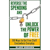 Reverse the Spending and Unlock the Power of Free: 110 Ways to Get Free Stuff Everywhere Everyday