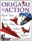 Origami in Action : Paper Toys That Fly, Flap, Gobble, and Inflate by Robert J. Lang