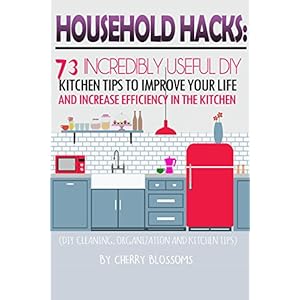 HOUSEHOLD HACKS: 73 INCREDIBLY USEFUL DIY KITCHEN TIPS TO IMPROVE YOUR LIFE AND INCREASE EFFICIENCY IN THE KITCHEN (DIY KITCHEN, CLEANING AND ORGANIZA