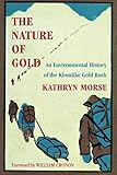 The Nature of Gold: An Environmental History of the Klondike Gold Rush (Weyerhaeuser Environmental B by Kathryn Morse, William Cronon