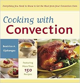 Cooking With Convection Everything You Need To Know To Get The Most From Your Convection Oven A Cookbook Amazon In Ojakangas Beatrice Books