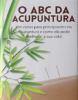 Livro O ABC da Acupuntura: Um livro para principiantes na acupuntura & Como ela pode transformar sua vida!