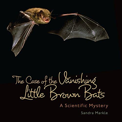 The Case of the Vanishing Little Brown Bats: A Scientific Mystery (Junior Library Guild Selection)