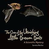 The Case of the Vanishing Little Brown Bats: A Scientific Mystery (Sandra Markle's Science Discoveries)