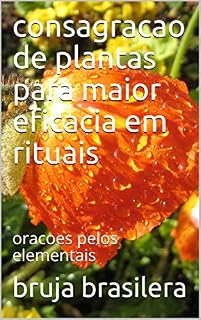 consagracao de plantas para maior eficacia em rituais: oracoes pelos elementais