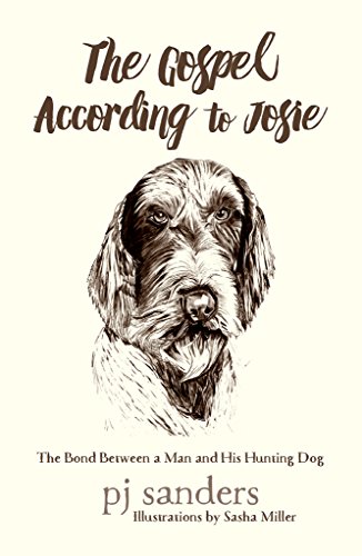 The Gospel According to Josie: The Bond Between a Man and His Hunting Dog by PJ Sanders