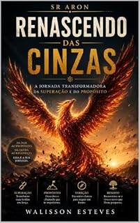 Livro Renascendo das Cinzas A Jornada : Transformadora da Superação e do Propósito (Universo Sr. Aron Livro 1)