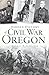 Hidden History of Civil War Oregon by Randol B. Fletcher